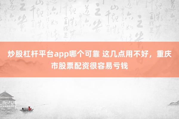 炒股杠杆平台app哪个可靠 这几点用不好，重庆市股票配资很容易亏钱