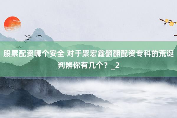 股票配资哪个安全 对于聚宏鑫翻翻配资专科的荒诞判辨你有几个？_2
