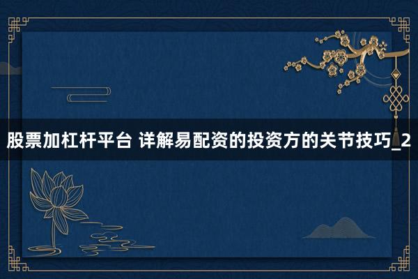 股票加杠杆平台 详解易配资的投资方的关节技巧_2