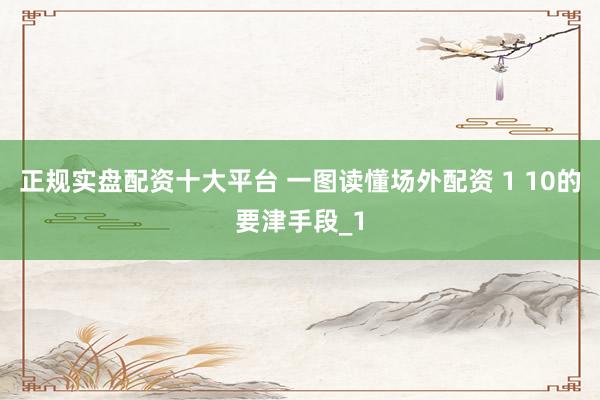 正规实盘配资十大平台 一图读懂场外配资 1 10的要津手段_1