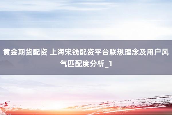 黄金期货配资 上海宋钱配资平台联想理念及用户风气匹配度分析_1
